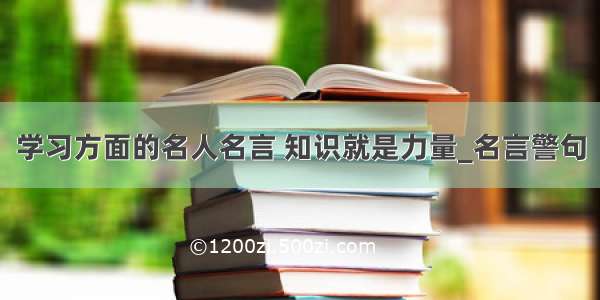 学习方面的名人名言 知识就是力量_名言警句