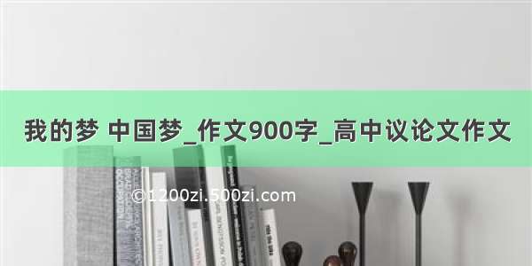 我的梦 中国梦_作文900字_高中议论文作文