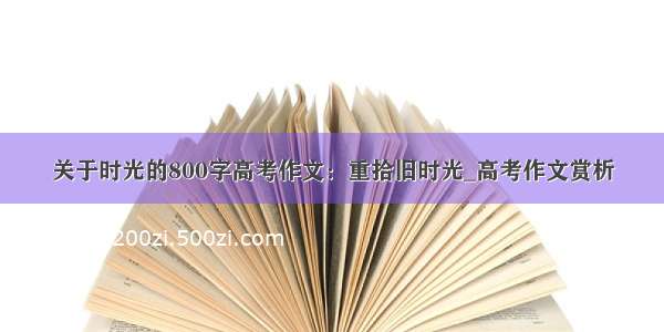 关于时光的800字高考作文：重拾旧时光_高考作文赏析