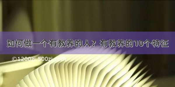 如何做一个有教养的人？有教养的10个特征