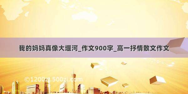 我的妈妈真像大堰河_作文900字_高一抒情散文作文