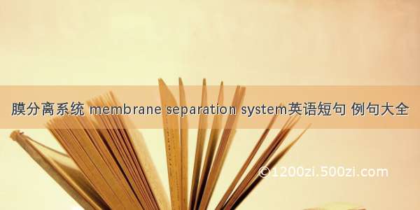 膜分离系统 membrane separation system英语短句 例句大全