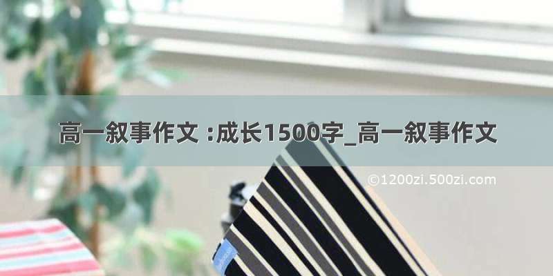 高一叙事作文 :成长1500字_高一叙事作文