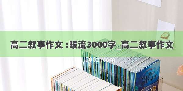 高二叙事作文 :暖流3000字_高二叙事作文