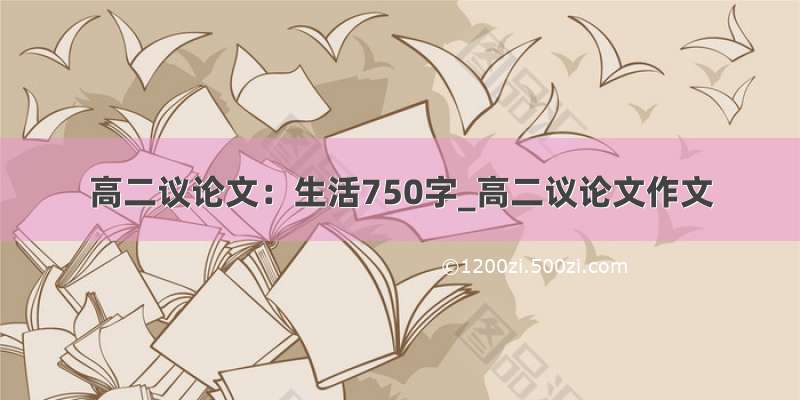 高二议论文：生活750字_高二议论文作文