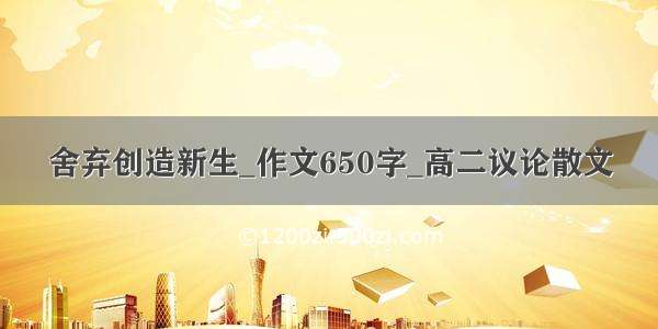 舍弃创造新生_作文650字_高二议论散文