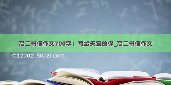 高二书信作文700字：写给天堂的你_高二书信作文