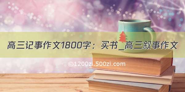 高三记事作文1800字：买书_高三叙事作文