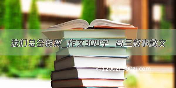 我们总会寂寞_作文300字_高三叙事散文