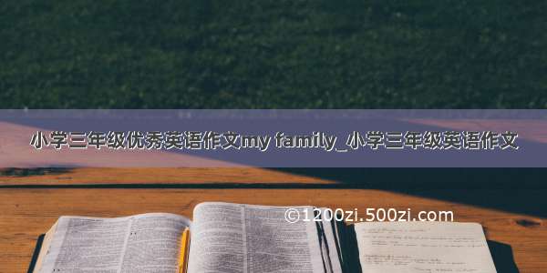 小学三年级优秀英语作文my family_小学三年级英语作文