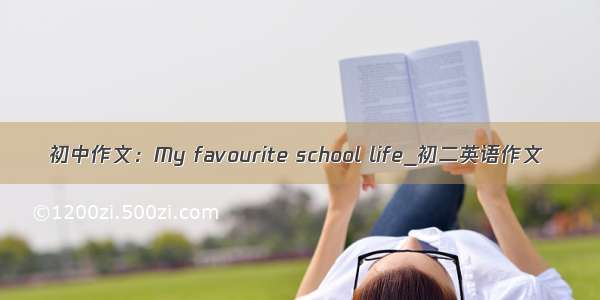 初中作文：My favourite school life_初二英语作文