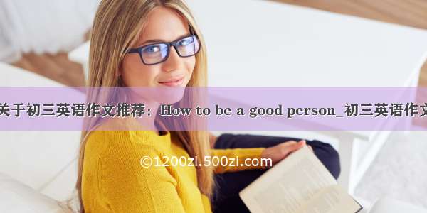 关于初三英语作文推荐：How to be a good person_初三英语作文