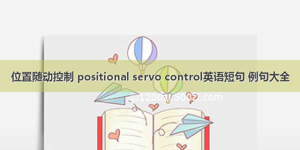 位置随动控制 positional servo control英语短句 例句大全