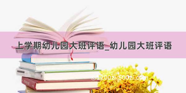 上学期幼儿园大班评语_幼儿园大班评语