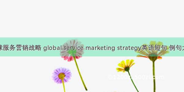 全球服务营销战略 global service marketing strategy英语短句 例句大全