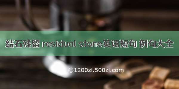 结石残留 residual stone英语短句 例句大全