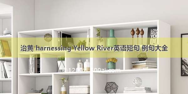 治黄 harnessing Yellow River英语短句 例句大全