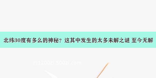 北纬30度有多么的神秘？这其中发生的太多未解之谜 至今无解