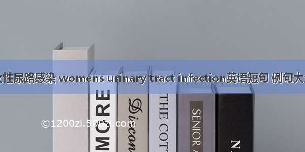 女性尿路感染 womens urinary tract infection英语短句 例句大全