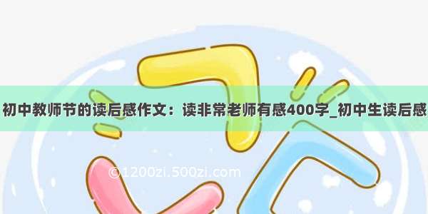 初中教师节的读后感作文：读非常老师有感400字_初中生读后感