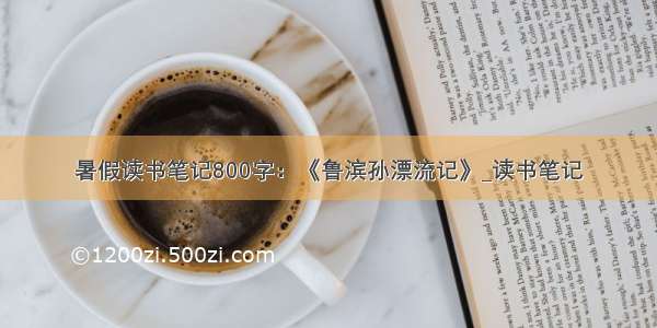 暑假读书笔记800字：《鲁滨孙漂流记》_读书笔记