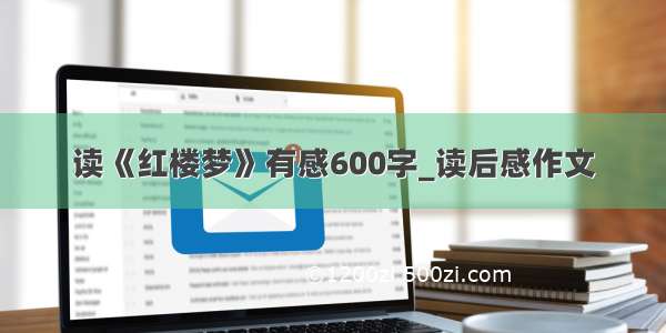 读《红楼梦》有感600字_读后感作文