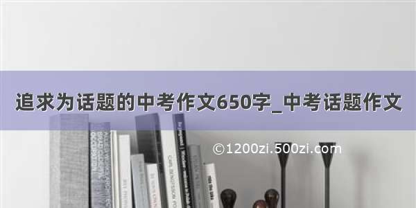 追求为话题的中考作文650字_中考话题作文