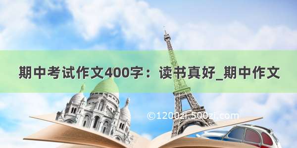 期中考试作文400字：读书真好_期中作文