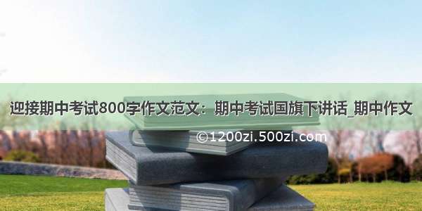 迎接期中考试800字作文范文：期中考试国旗下讲话_期中作文