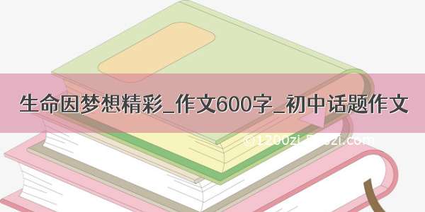 生命因梦想精彩_作文600字_初中话题作文