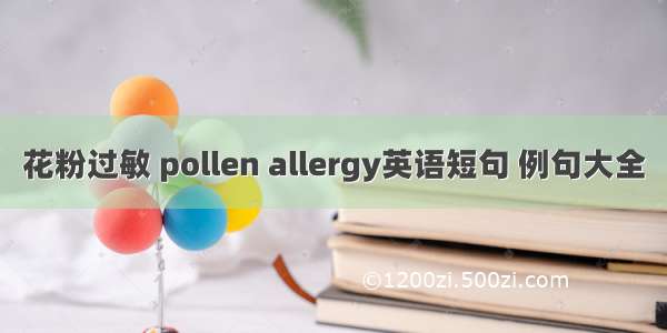 花粉过敏 pollen allergy英语短句 例句大全