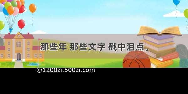 那些年 那些文字 戳中泪点。