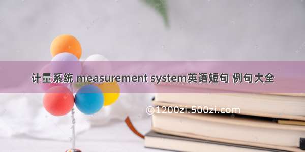 计量系统 measurement system英语短句 例句大全