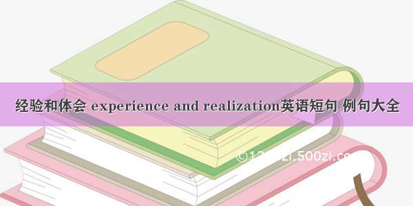 经验和体会 experience and realization英语短句 例句大全