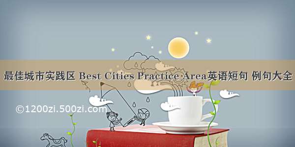 最佳城市实践区 Best Cities Practice Area英语短句 例句大全