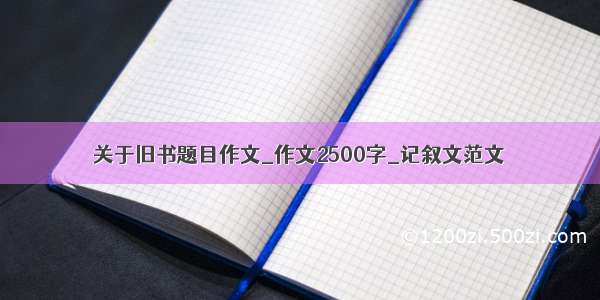 关于旧书题目作文_作文2500字_记叙文范文