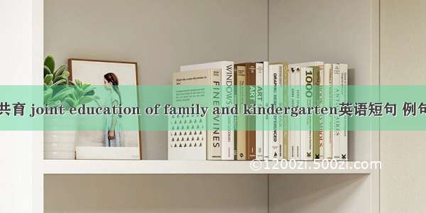 家园共育 joint education of family and kindergarten英语短句 例句大全