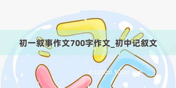 初一叙事作文700字作文_初中记叙文