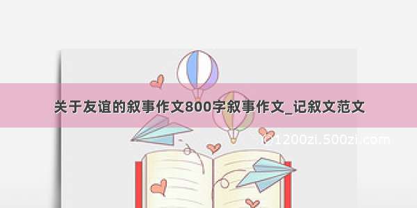 关于友谊的叙事作文800字叙事作文_记叙文范文