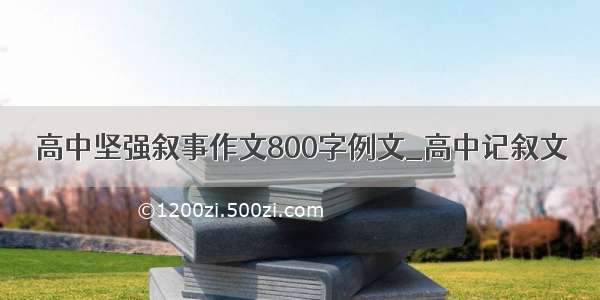 高中坚强叙事作文800字例文_高中记叙文