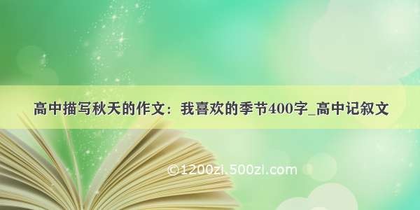 高中描写秋天的作文：我喜欢的季节400字_高中记叙文