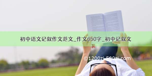 初中语文记叙作文范文_作文650字_初中记叙文