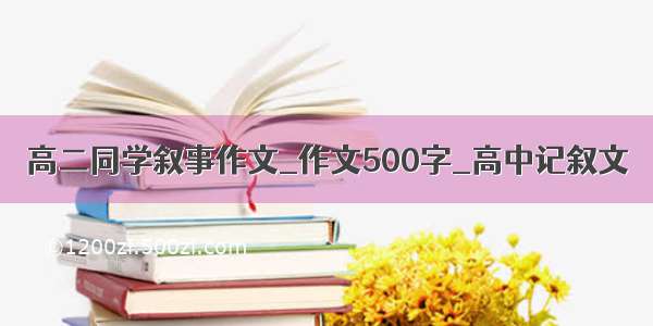 高二同学叙事作文_作文500字_高中记叙文