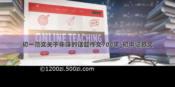 初一范文关于年味的话题作文700字_初中记叙文