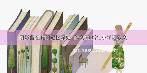 阴影留在我的记忆深处_作文500字_小学记叙文