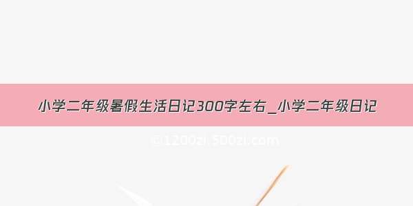 小学二年级暑假生活日记300字左右_小学二年级日记