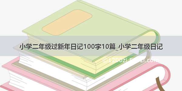 小学二年级过新年日记100字10篇_小学二年级日记