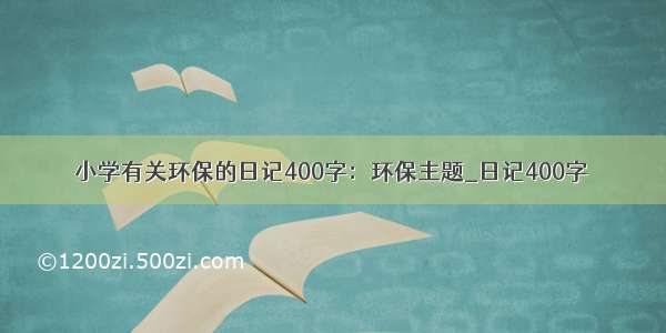 小学有关环保的日记400字：环保主题_日记400字