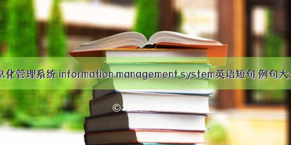信息化管理系统 information management system英语短句 例句大全