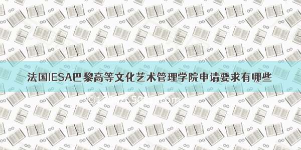 法国IESA巴黎高等文化艺术管理学院申请要求有哪些